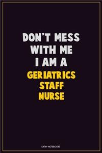 Don't Mess With Me, I Am A Geriatrics staff nurse