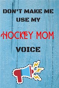 DON'T MAKE ME USE MY Hockey MOM VOICE, Funny Hockey MOM Notebook Gift