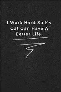 I Work Hard So My Cat Can Have A Better Life.