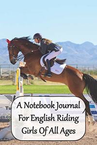 A Notebook Journal For English Riding Girls Of all Ages: Just A Girl Who Loves Show Horses /Convenient 6 by 9 Size/ A Perfect Tracking Log Book