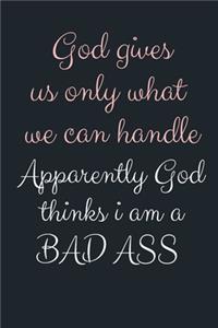 God gives us only what we can handle Apparently God thinks i am a BAD ASS