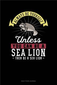 Always Be Yourself Unless You Can Be A Sea Lion Then Be A Sea Lion