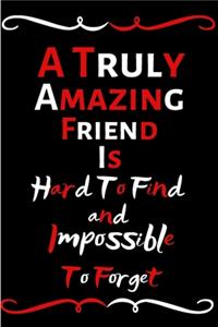 A Truly Amazing Friend Is Hard To Find And Impossible To Forget