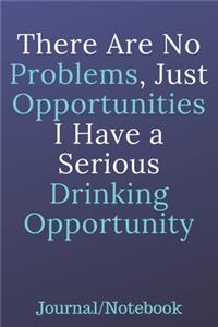 There Are No Problems, Just Opportunities; I Have A Serious Drinking Opportunity