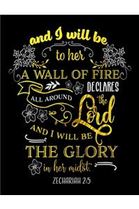 And I Will Be To Her A Wall Of Fire Declares All Around The Lord And I Will Be The Glory In Her Midst. Zechariah 2