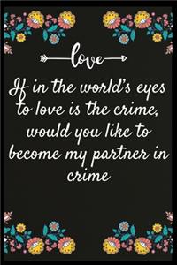 If in the world's eyes to love is the crime, would you like to become my partner in crime
