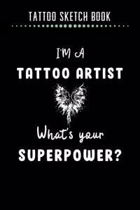 Tattoo Sketch Book - I'm A Tattoo Artist What's Your Superpower