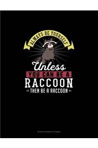 Always Be Yourself Unless You Can Be A Raccoon Then Be A Raccoon