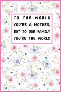 To The World You're A Mother, But To Our Family You?re The World