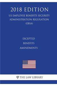 Excepted Benefits Amendments (Us Employee Benefits Security Administration Regulation) (Ebsa) (2018 Edition)