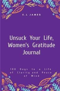 Unsuck Your Life, Women's Gratitude Journal: 100 Days to a Life of Clarity and Peace of Mind