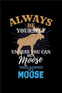 Always Be Yourself Unless You Can Be a Moose Then Always Be a Moose