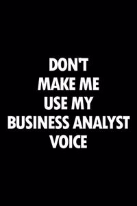 Don't Make Me Use My Business Analyst Voice: Blank Lined Novelty Office Humor Themed Notebook to Write In: With a Versatile Wide Rule Interior