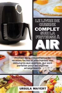 Le Livre de Cuisine Complet sur la Friteuse à Air: Profitez de la croustillance de recettes faciles et alléchantes, des débutants aux avancés, qui sont parfaites pour les régimes amaigrissants