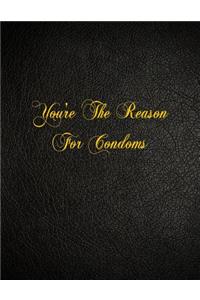 You're The Reason For Condoms