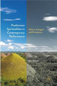 Posthuman Spiritualities in Contemporary Performance: Politics, Ecologies and Perceptions