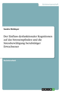 Einfluss dysfunktionaler Kognitionen auf das Stressempfinden und die Stressbewältigung berufstätiger Erwachsener