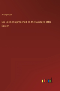 Six Sermons preached on the Sundays after Easter