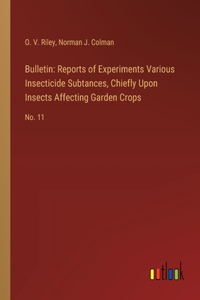 Bulletin: Reports of Experiments Various Insecticide Subtances, Chiefly Upon Insects Affecting Garden Crops: No. 11