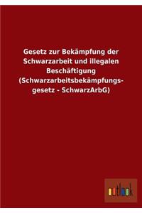 Gesetz zur Bekämpfung der Schwarzarbeit und illegalen Beschäftigung (Schwarzarbeitsbekämpfungs- gesetz - SchwarzArbG)