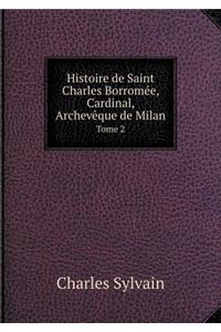 Histoire de Saint Charles Borromée, Cardinal, Archevèque de Milan Tome 2