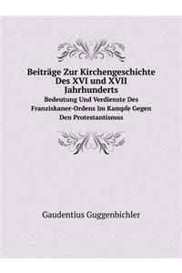Beiträge Zur Kirchengeschichte Des XVI und XVII. Jahrhunderts Bedeutung Und Verdienste Des Franziskaner-Ordens Im Kampfe Gegen Den Protestantismus