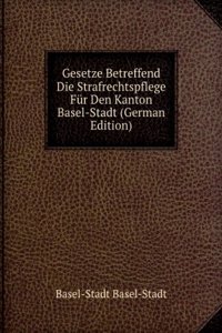 Gesetze Betreffend Die Strafrechtspflege Fur Den Kanton Basel-Stadt (German Edition)