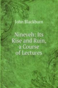 Nineveh: Its Rise and Ruin, a Course of Lectures