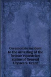 Ceremonies incident to the unveiling of the bronze equestrian statue of General Ulysses S. Grant