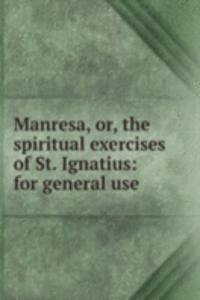 Manresa, or, the spiritual exercises of St. Ignatius: for general use