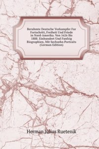 Beruhmte Deutsche Vorkampfer Fur Fortschritt, Freiheit Und Friede in Nord-Amerika. Von 1626 Bis 1888. Einhundert Und Funfzig Biographien, Mit Sechzehn Portraits (German Edition)