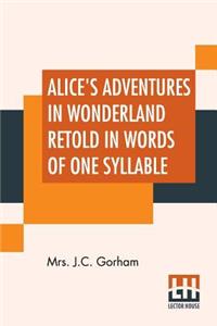 Alice's Adventures In Wonderland Retold In Words Of One Syllable