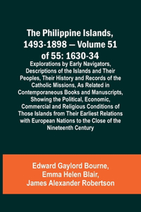 Philippine Islands, 1493-1898 - Volume 51 of 55 1630-34 Explorations by Early Navigators, Descriptions of the Islands and Their Peoples, Their History and Records of the Catholic Missions, As Related in Contemporaneous Books and Manuscripts, Showin