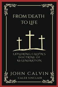 From Death to Life: Exploring Calvin's Doctrine of Regeneration (Grapevine Press)