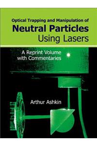 Optical Trapping and Manipulation of Neutral Particles Using Lasers: A Reprint Volume with Commentaries