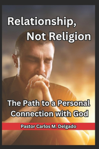 Relationship, Not Religion The Path to a Personal Connection with God