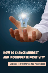 How To Change Mindset And Incorporate Positivity