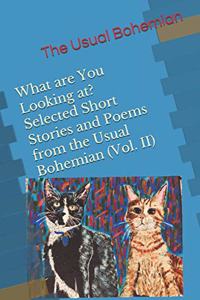 What are You Looking at? Selected Short Stories and Poems from the Usual Bohemian (Vol. II)