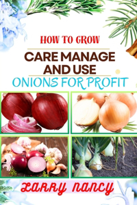 How to Grow Care Manage and Use Onions for Profit