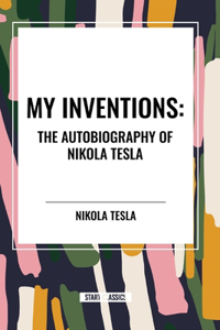 My Inventions: The Autobiography of Nikola Tesla