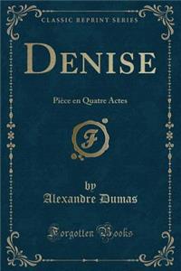 Denise: Piï¿½ce En Quatre Actes (Classic Reprint)