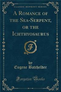 A Romance of the Sea-Serpent, or the Ichthyosaurus (Classic Reprint)
