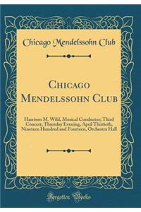 Chicago Mendelssohn Club: Harrison M. Wild, Musical Conductor; Third Concert, Thursday Evening, April Thirtieth, Nineteen Hundred and Fourteen, Orchestra Hall (Classic Reprint)