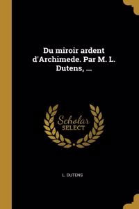 Du miroir ardent d'Archimede. Par M. L. Dutens, ...