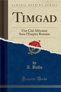 Timgad: Une Cité Africaine Sous l'Empire Romain (Classic Reprint)
