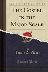 The Gospel in the Major Scale (Classic Reprint)