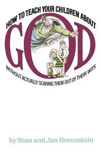 How to Teach Your Children about God: Without Actually Scaring Them Out of Their Wits