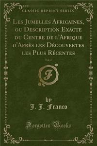 Les Jumelles Africaines, Ou Description Exacte Du Centre de l'Afrique d'AprÃ¨s Les DÃ©couvertes Les Plus RÃ©centes, Vol. 2 (Classic Reprint)