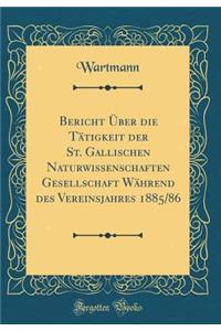 Bericht Uber Die Tatigkeit Der St. Gallischen Naturwissenschaften Gesellschaft Wahrend Des Vereinsjahres 1885/86 (Classic Reprint)