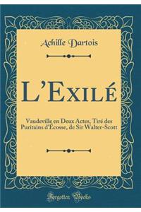 L'Exilé: Vaudeville en Deux Actes, Tiré des Puritains d'Écosse, de Sir Walter-Scott (Classic Reprint)